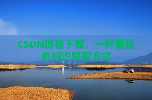 CSDN博客下载，一种便捷的知识获取方式